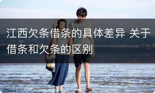 江西欠条借条的具体差异 关于借条和欠条的区别