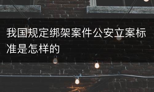 我国规定绑架案件公安立案标准是怎样的
