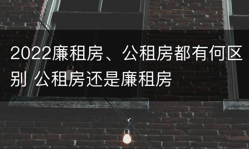 2022廉租房、公租房都有何区别 公租房还是廉租房