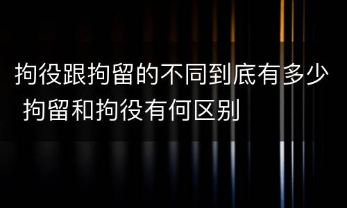 拘役跟拘留的不同到底有多少 拘留和拘役有何区别