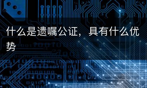 什么是遗嘱公证，具有什么优势