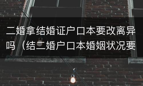 二婚拿结婚证户口本要改离异吗（结二婚户口本婚姻状况要改成离异吗）