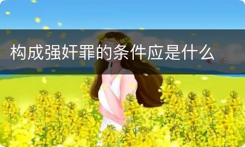 构成强奸罪的条件应是什么