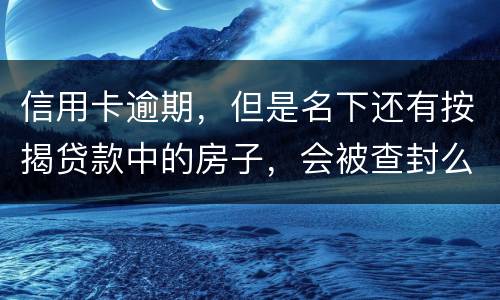 信用卡逾期，但是名下还有按揭贷款中的房子，会被查封么