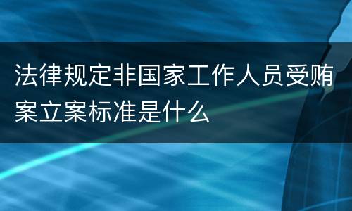 法律规定非国家工作人员受贿案立案标准是什么