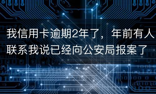 我信用卡逾期2年了，年前有人联系我说已经向公安局报案了让我还全款能坐吗