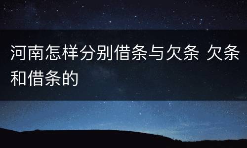 河南怎样分别借条与欠条 欠条和借条的