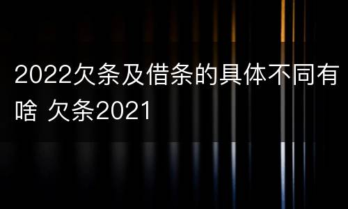 2022欠条及借条的具体不同有啥 欠条2021