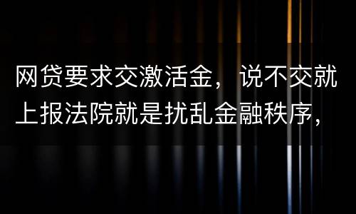 网贷要求交激活金，说不交就上报法院就是扰乱金融秩序，