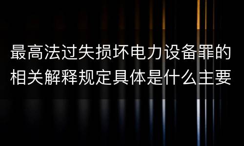 最高法过失损坏电力设备罪的相关解释规定具体是什么主要内容