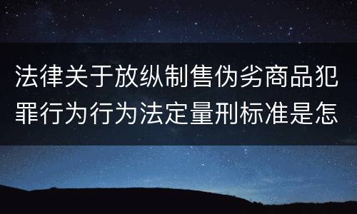 法律关于放纵制售伪劣商品犯罪行为行为法定量刑标准是怎样