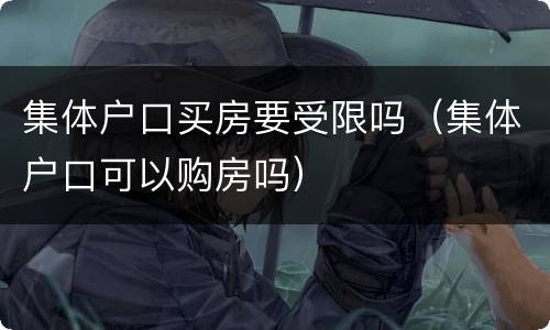 集体户口买房要受限吗（集体户口可以购房吗）