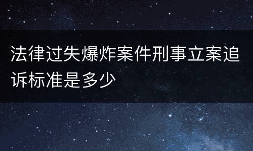 法律过失爆炸案件刑事立案追诉标准是多少