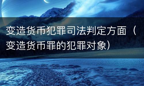 变造货币犯罪司法判定方面（变造货币罪的犯罪对象）