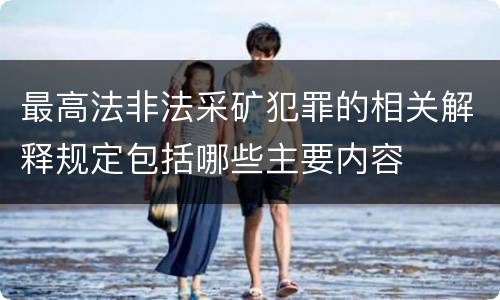 最高法非法采矿犯罪的相关解释规定包括哪些主要内容