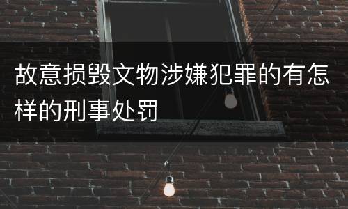 故意损毁文物涉嫌犯罪的有怎样的刑事处罚