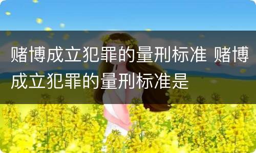 赌博成立犯罪的量刑标准 赌博成立犯罪的量刑标准是