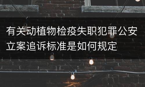有关动植物检疫失职犯罪公安立案追诉标准是如何规定