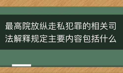 最高院放纵走私犯罪的相关司法解释规定主要内容包括什么