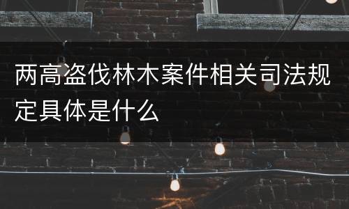 两高盗伐林木案件相关司法规定具体是什么