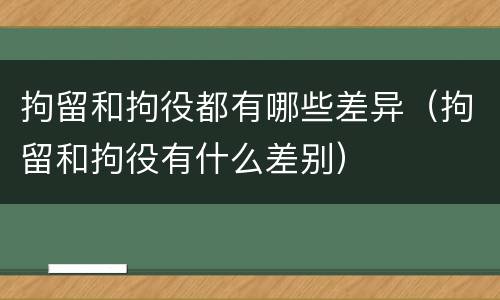 拘留和拘役都有哪些差异（拘留和拘役有什么差别）