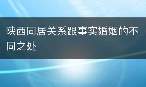 陕西同居关系跟事实婚姻的不同之处