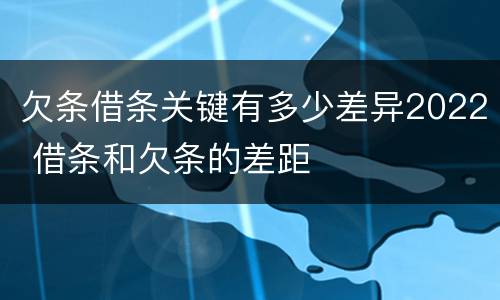 欠条借条关键有多少差异2022 借条和欠条的差距