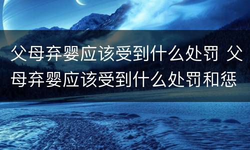 父母弃婴应该受到什么处罚 父母弃婴应该受到什么处罚和惩罚