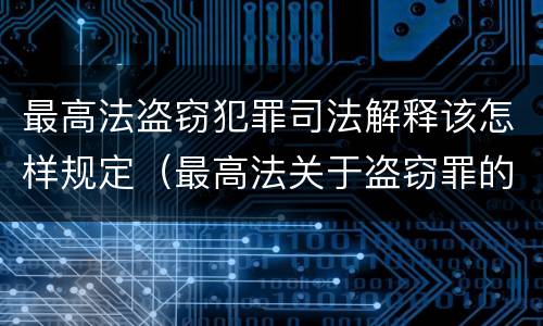 最高法盗窃犯罪司法解释该怎样规定（最高法关于盗窃罪的司法解释的解读）