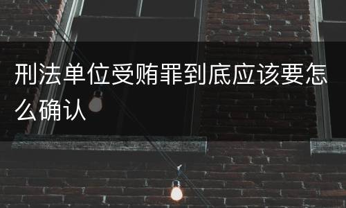 刑法单位受贿罪到底应该要怎么确认