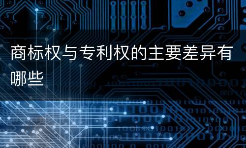 商标权与专利权的主要差异有哪些