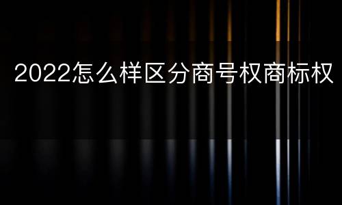 2022怎么样区分商号权商标权