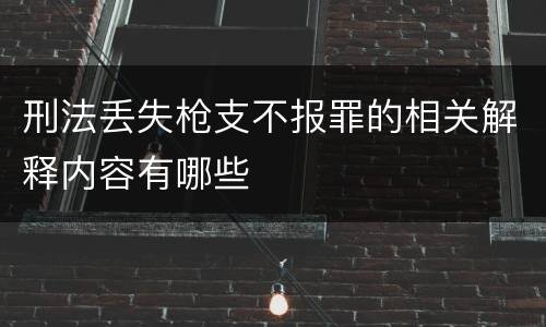 刑法丢失枪支不报罪的相关解释内容有哪些