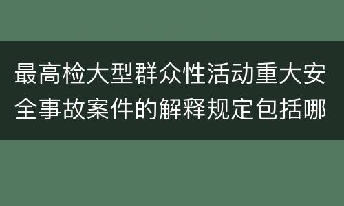 最高检大型群众性活动重大安全事故案件的解释规定包括哪些