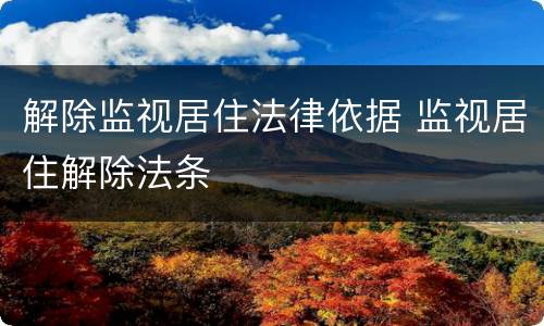 解除监视居住法律依据 监视居住解除法条