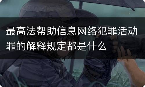 最高法帮助信息网络犯罪活动罪的解释规定都是什么
