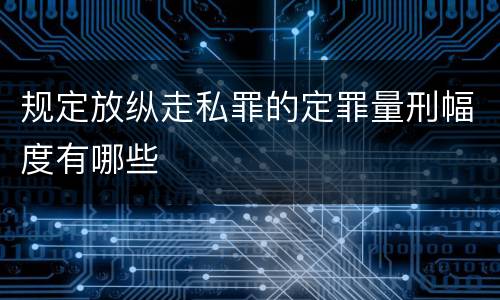 规定放纵走私罪的定罪量刑幅度有哪些