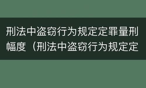 刑法中盗窃行为规定定罪量刑幅度（刑法中盗窃行为规定定罪量刑幅度大吗）