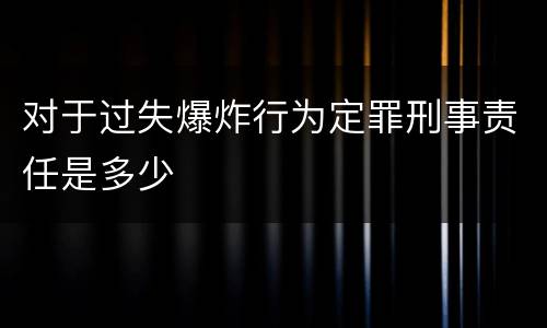 对于过失爆炸行为定罪刑事责任是多少