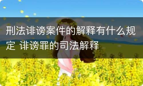 刑法诽谤案件的解释有什么规定 诽谤罪的司法解释