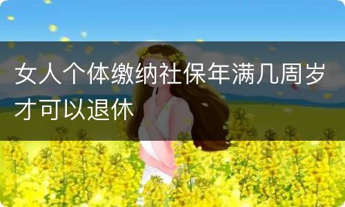 女人个体缴纳社保年满几周岁才可以退休