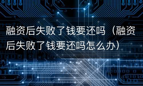 融资后失败了钱要还吗（融资后失败了钱要还吗怎么办）