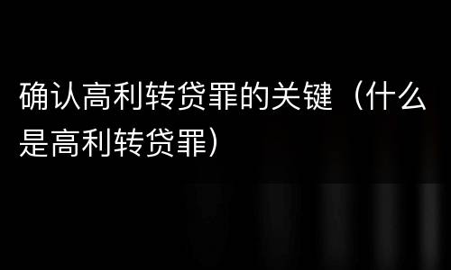 确认高利转贷罪的关键（什么是高利转贷罪）