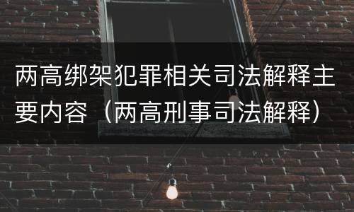 两高绑架犯罪相关司法解释主要内容（两高刑事司法解释）