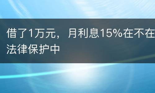 借了1万元，月利息15%在不在法律保护中