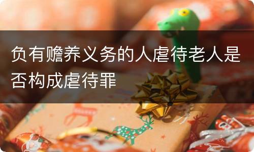负有赡养义务的人虐待老人是否构成虐待罪