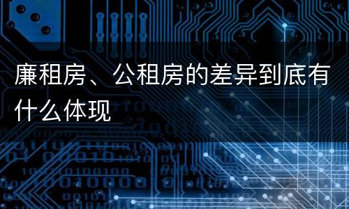 廉租房、公租房的差异到底有什么体现