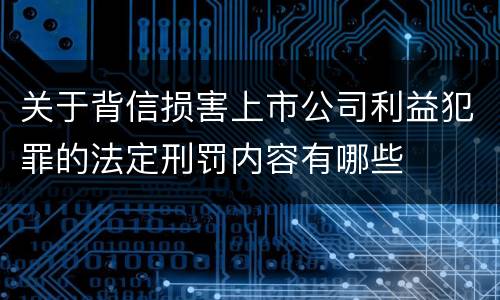 关于背信损害上市公司利益犯罪的法定刑罚内容有哪些