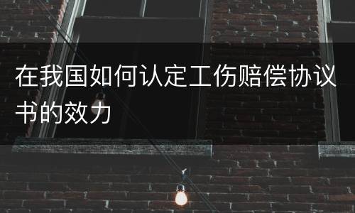 在我国如何认定工伤赔偿协议书的效力
