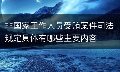 非国家工作人员受贿案件司法规定具体有哪些主要内容